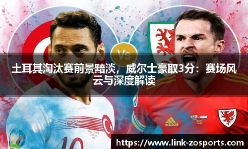 土耳其淘汰赛前景黯淡，威尔士豪取3分：赛场风云与深度解读