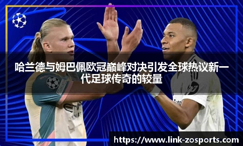 哈兰德与姆巴佩欧冠巅峰对决引发全球热议新一代足球传奇的较量