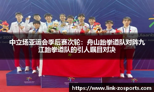 中立场亚运会季后赛次轮：舟山跆拳道队对阵九江跆拳道队的引人瞩目对决